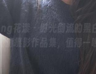 HuaYang花漾 – 时光倒流的黑白，田冰冰高清摄影作品集，值得一瞧。