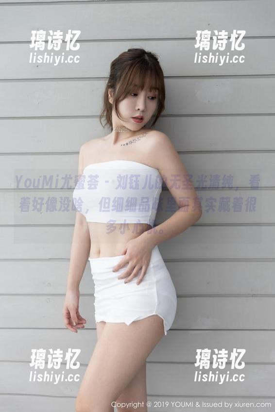 YouMi尤蜜荟-刘钰儿 YouMi尤蜜荟 - 刘钰儿的无圣光清纯,看着好像没啥,但细细品味里面其实藏着很多小心机。