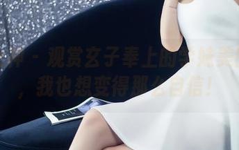 头条女神 – 观赏玄子奉上的学妹美图合集，我也想变得那么自信！