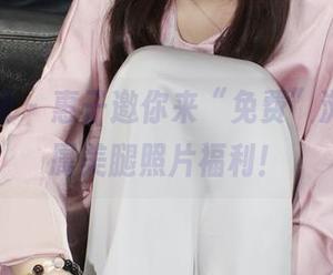 小众视觉 – 惠子邀你来“免费”浏览，专属美腿照片福利！